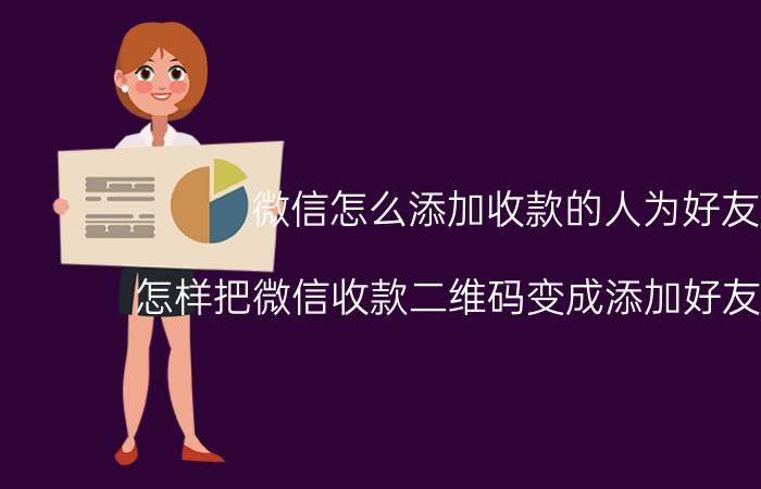 微信怎么添加收款的人为好友 怎样把微信收款二维码变成添加好友二维码？